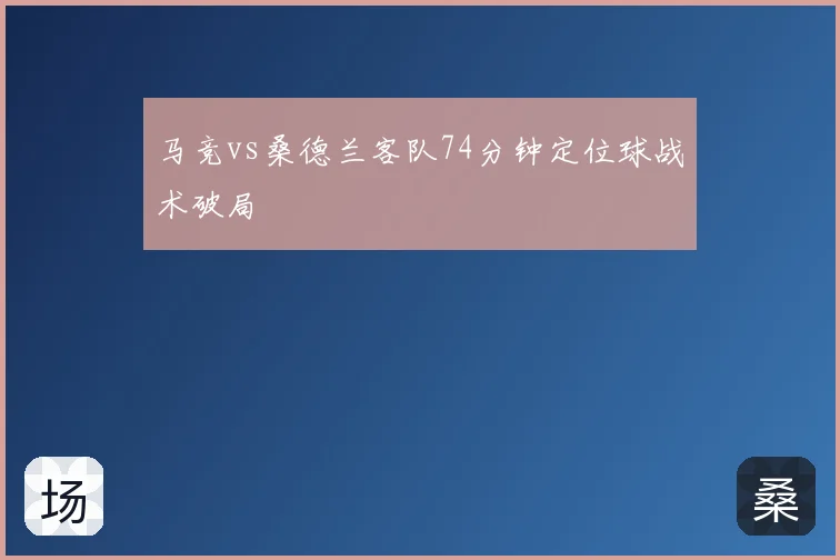 马竞vs桑德兰客队74分钟定位球战术破局