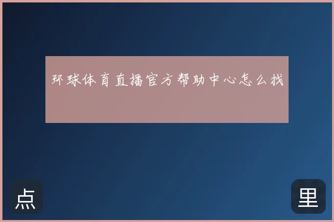 环球体育直播官方帮助中心怎么找