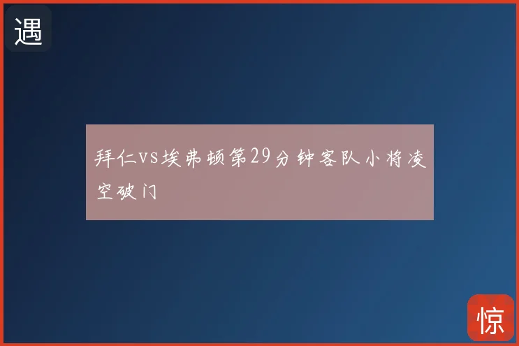 拜仁vs埃弗顿第29分钟客队小将凌空破门