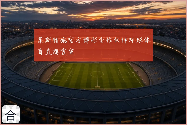 莱斯特城官方博彩合作伙伴环球体育直播官宣