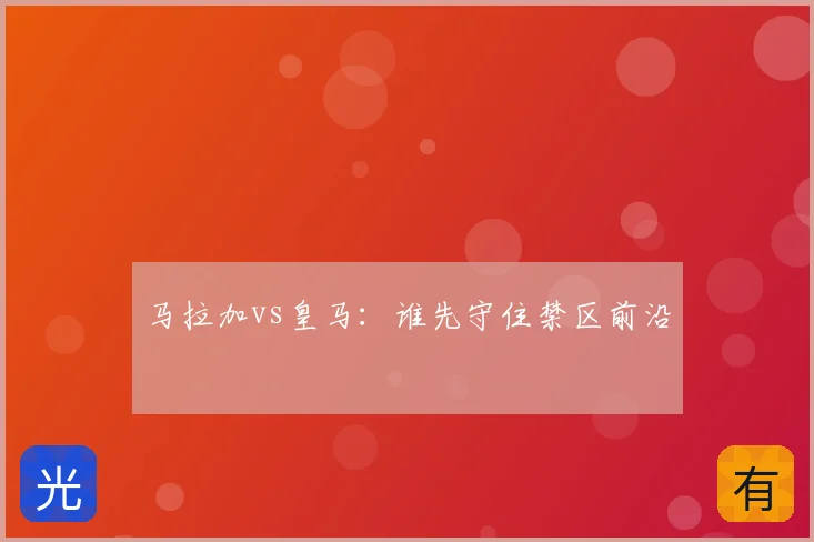 马拉加vs皇马:谁先守住禁区前沿