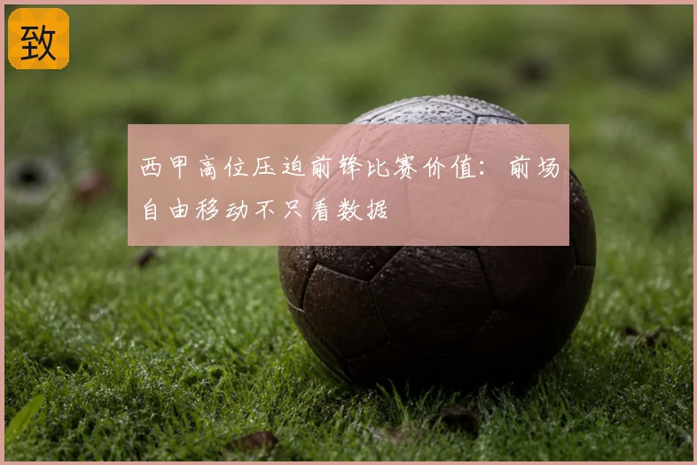 西甲高位压迫前锋比赛价值：前场自由移动不只看数据