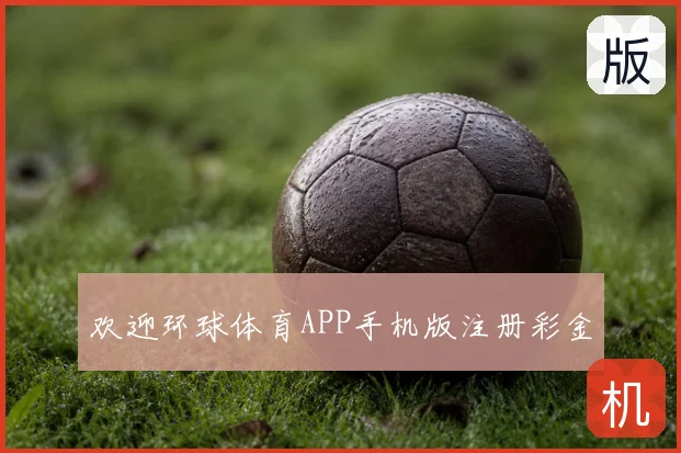 欢迎环球体育APP手机版注册彩金