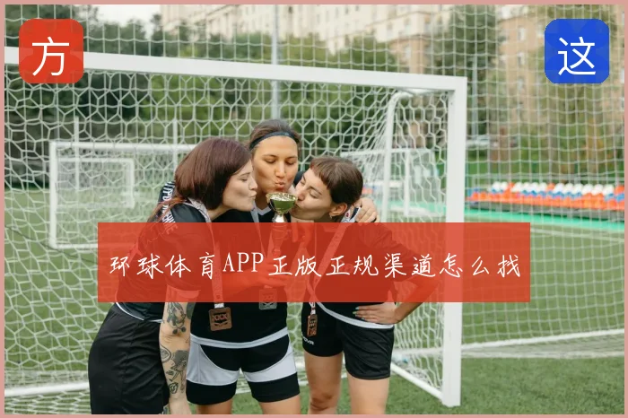 环球体育APP正版正规渠道怎么找