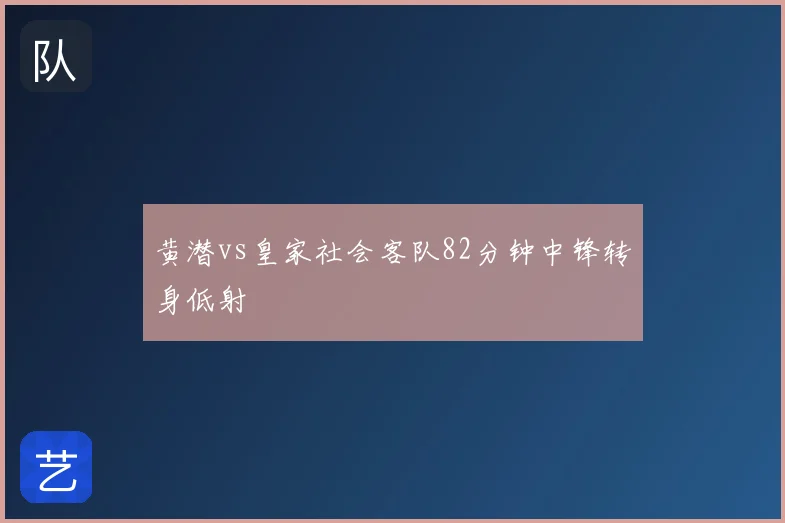 黄潜vs皇家社会客队82分钟中锋转身低射