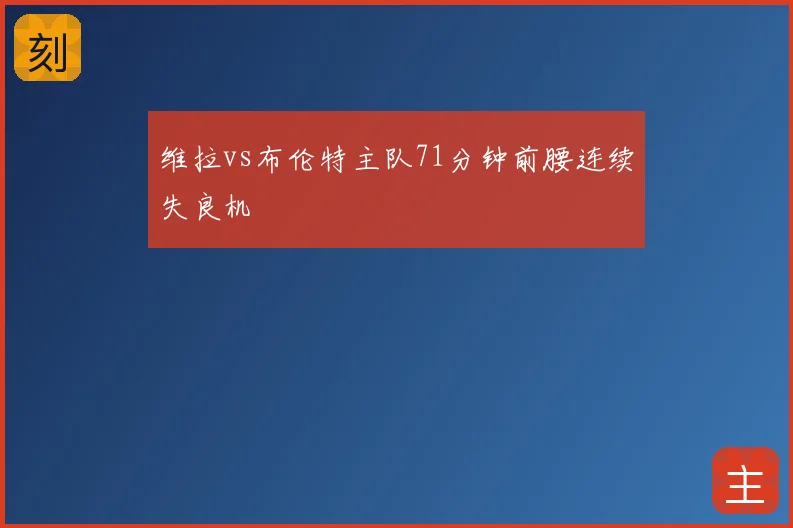 维拉vs布伦特主队71分钟前腰连续失良机